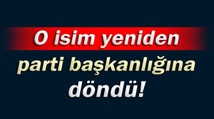 O İsim Yeniden Parti Başkanlığına Döndü