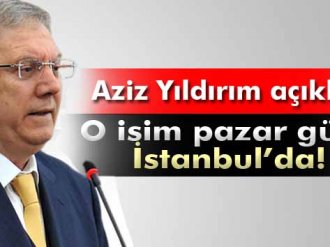 Aziz Yıldırım açıkladı; o isim pazar günü İstanbulda!