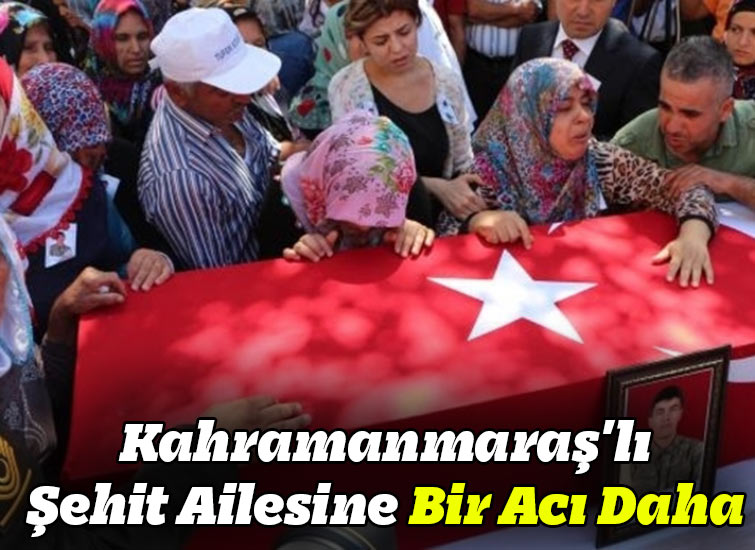 Kahramanmaraşlı Şehit Ailesine Bir Acı Daha