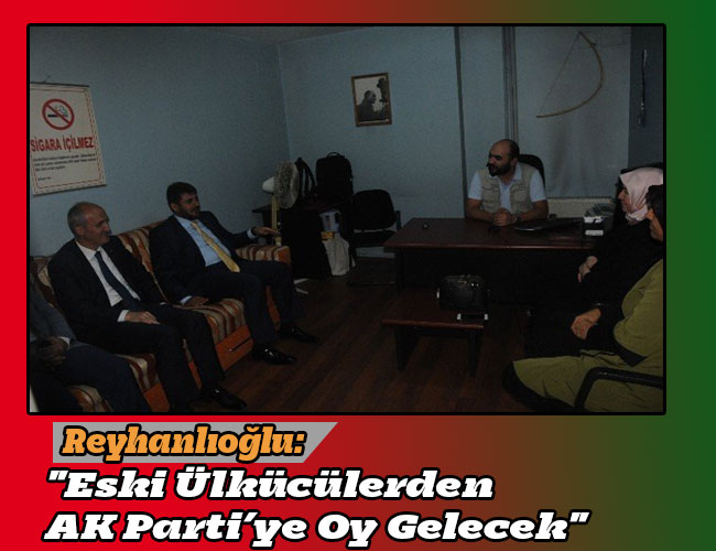 Reyhanlıoğlu: "Eski Ülkücülerden AK Parti’ye Oy Gelecek"