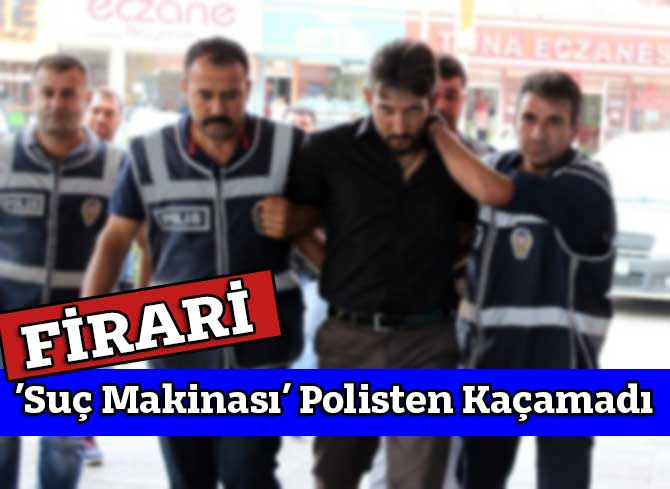 ’Suç Makinası’ Polisten Kaçamadı