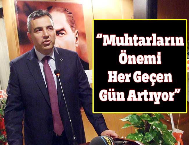 “Muhtarların Önemi Her Geçen Gün Artıyor”