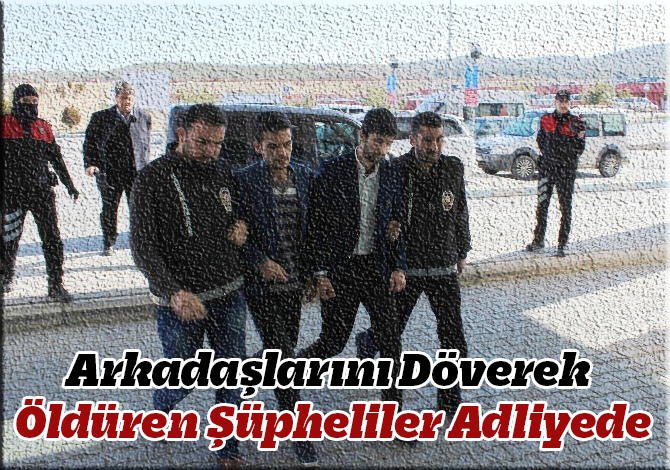 Arkadaşlarını Döverek Öldüren Şüpheliler Adliyede