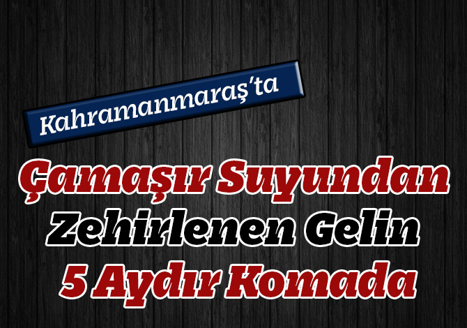 Çamaşır Suyundan Zehirlenen Gelin 5 Aydır Komada