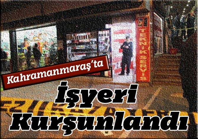 Kahramanmaraş’ta İşyeri Kurşunlandı