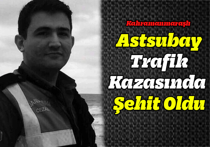 Kahramanmaraşlı Astsubay Trafik Kazasında Şehit Oldu