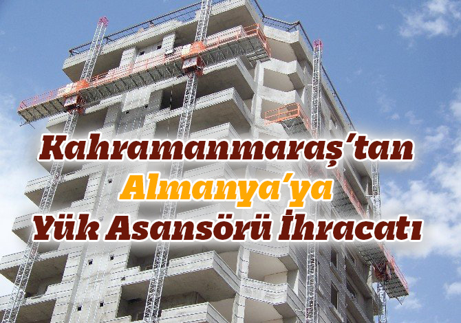 Kahramanmaraş’tan Almanya’ya Yük Asansörü İhracatı