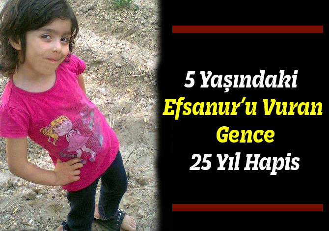 5 Yaşındaki Efsanur’u Vuran Gence 25 Yıl Hapis