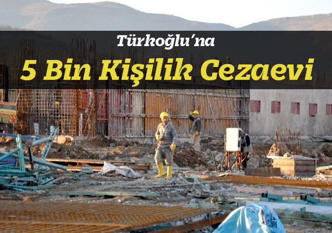 Türkoğlu’na 5 Bin Kişilik Cezaevi