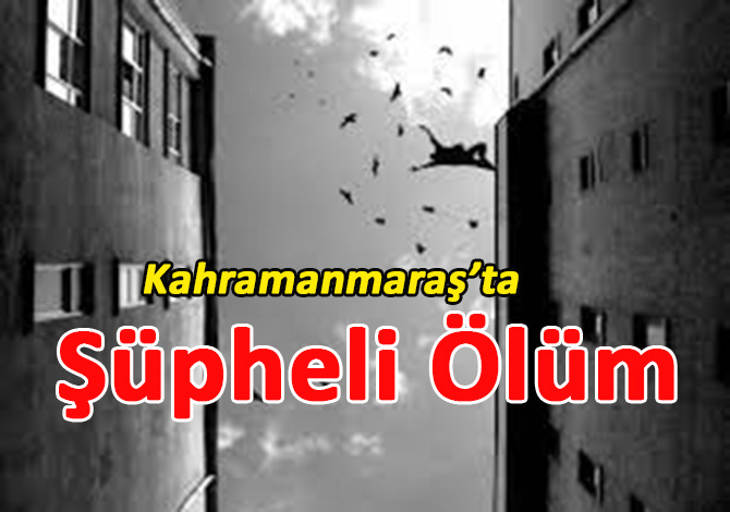 Kahramanmaraş’ta Şüpheli Ölüm