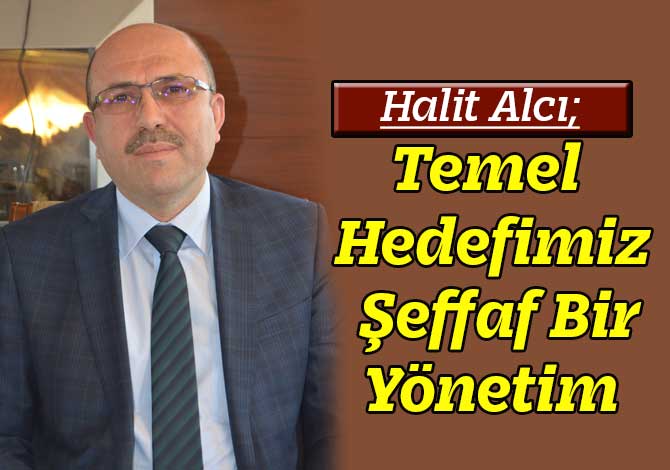 Halit Alcı: Temel Hedefimiz Şeffaf Bir Yönetim