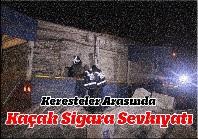 Keresteler Arasında Kaçak Sigara Sevkıyatı