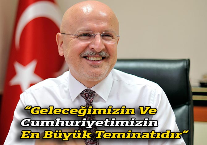 “Geleceğimizin Ve Cumhuriyetimizin En Büyük Teminatıdır”