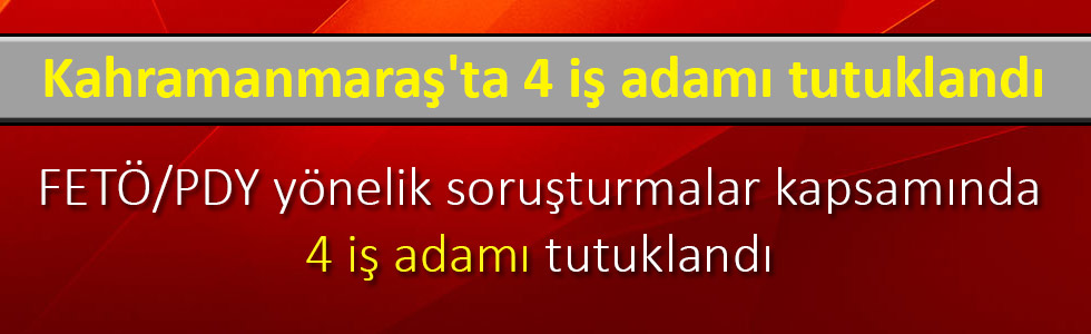 Kahramanmaraş'ta 4 iş adamı tutuklandı