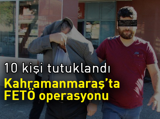 Kahramanmaraş’ta FETÖ’den 10 kişi tutuklandı