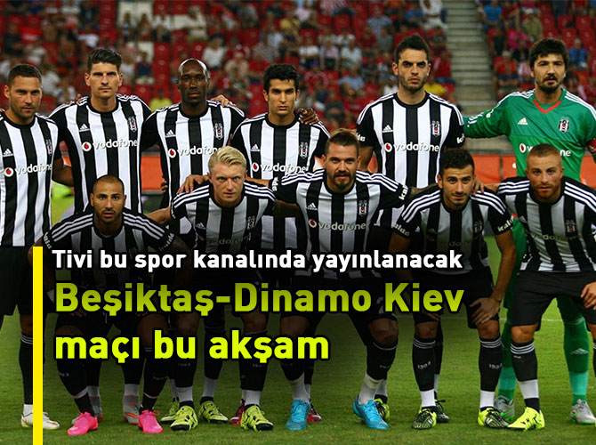 Beşiktaş-Dinamo Kiev maçı bu akşam