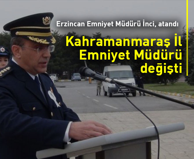 Erzincan Emniyet Müdürü İnci, Kahramanmaraş’a atandı