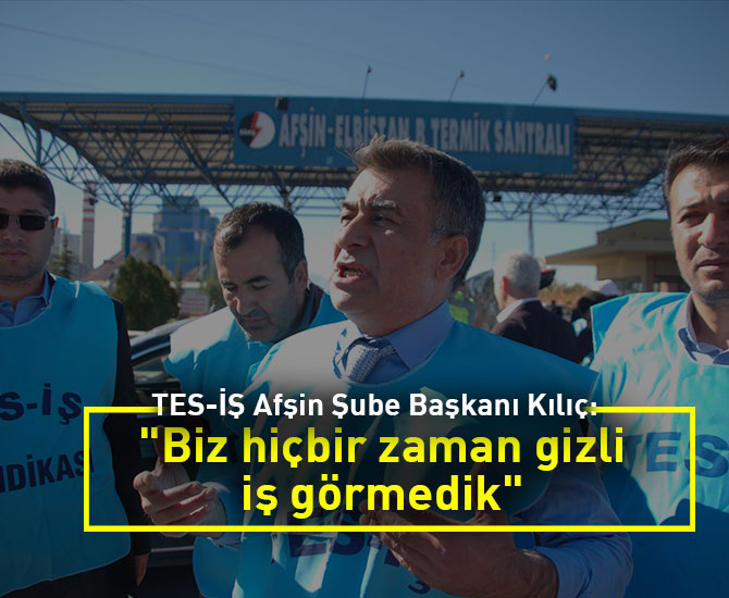 TES-İŞ Afşin Şube Başkanı Kılıç: "Biz hiçbir zaman gizli iş görmedik."