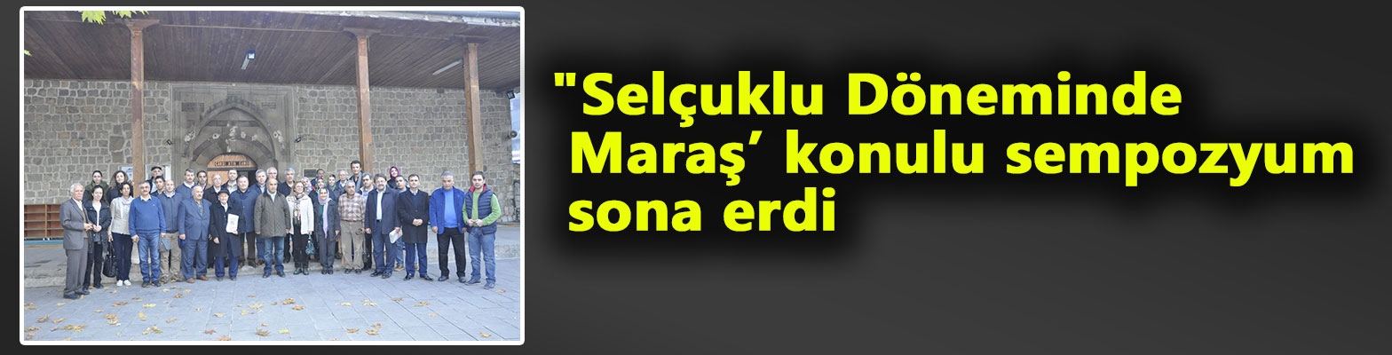 " Selçuklu Döneminde Maraş" sempozyumu son erdi