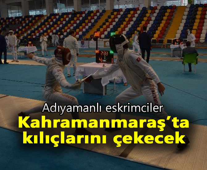 Adıyamanlı eskrimciler, Kahramanmaraş’ta kılıçlarını çekecek