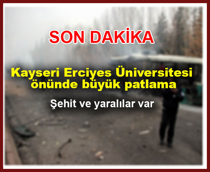 Kayseri Erciyes Üniversitesi önünde büyük patlama:Şehit ve yaralılar var