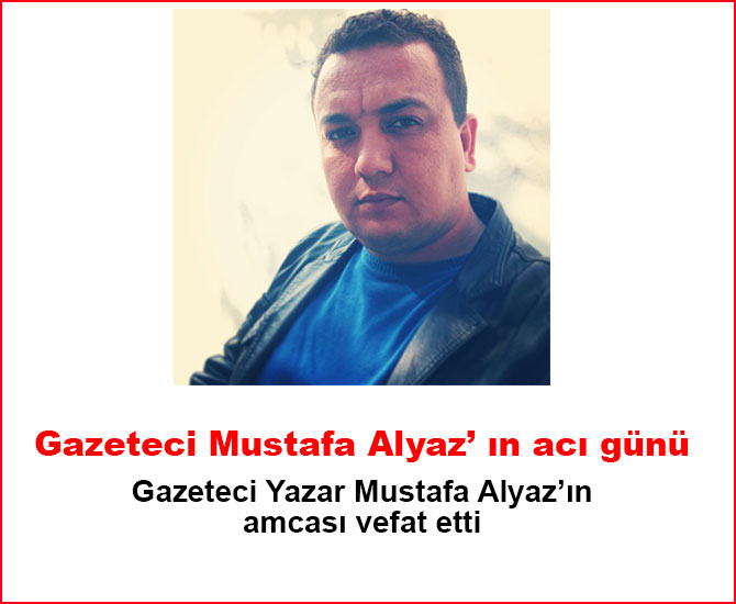 Gazeteci Mustafa Alyaz’ ın acı günü