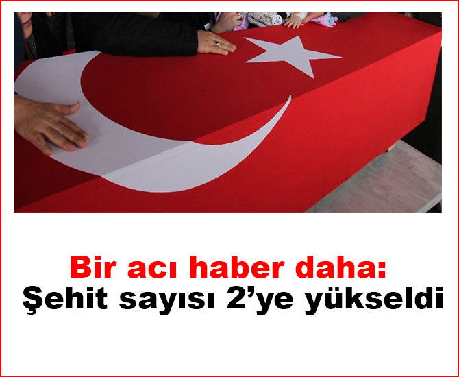 Bir acı haber daha: Şehit sayısı 2’ye yükseldi