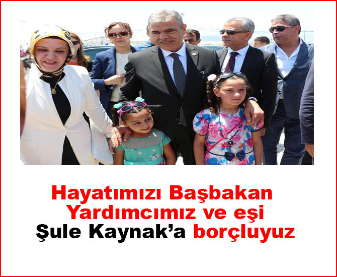 Hayatımızı Başbakan Yardımcımız ve eşi Şule Kaynak’a borçluyuz