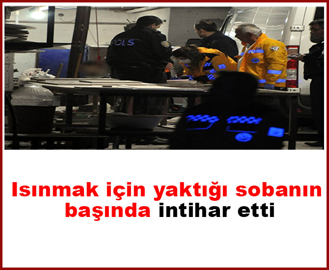 Isınmak için yaktığı sobanın başında intihar etti