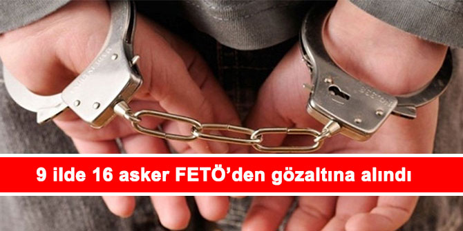 9 ilde 16 asker FETÖ’den gözaltına alındı