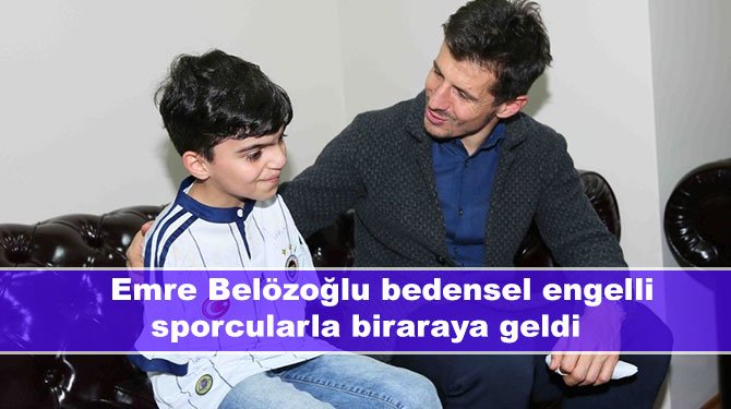 Emre Belözoğlu bedensel engelli sporcularla biraraya geldi