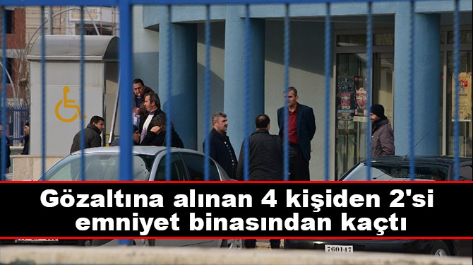 Gözaltına alınan 4 kişiden 2'si emniyet binasından kaçtı