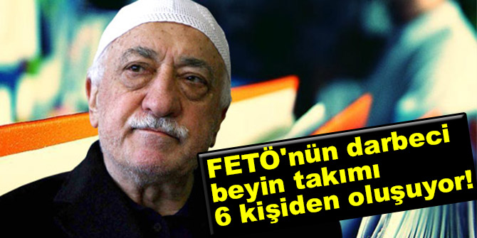 FETÖ'nün darbeci beyin takımı 6 kişiden oluşuyor!