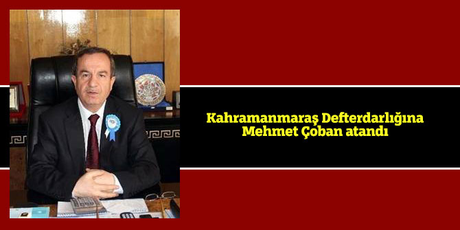 Kahramanmaraş Defterdarlığına Mehmet Çoban atandı