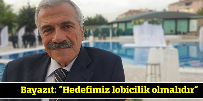 Bayazıt: “Hedefimiz lobicilik olmalıdır”