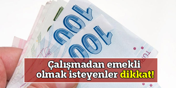 Çalışmadan emekli olmak isteyenler dikkat!