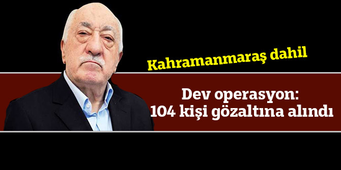 Dev operasyon: 104 kişi gözaltına alındı