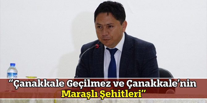 ‘’Çanakkale Geçilmez ve Çanakkale’nin Maraşlı Şehitleri’’