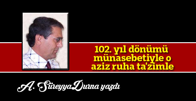 102. yıl dönümü münasebetiyle o aziz ruha ta'zimle...