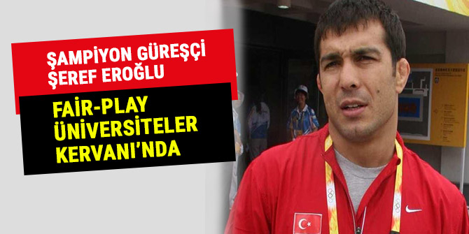 Şampiyon güreşçi Şeref Eroğlu Fair-Play Üniversiteler Kervanı’nda