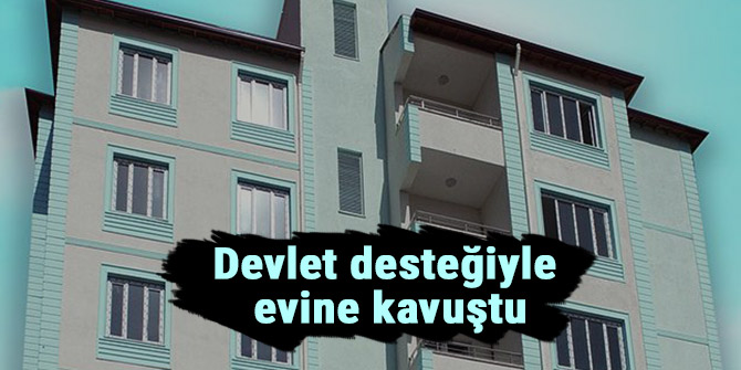 Devlet desteğiyle evine kavuştu