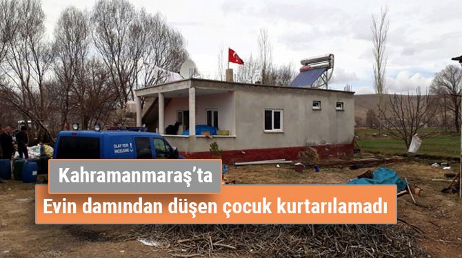 Kahramanmaraş’ta evin damından düşen çocuk kurtarılamadı