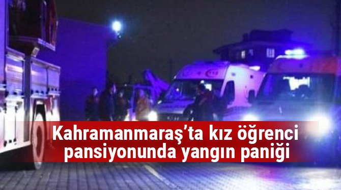 Kahramanmaraş’ta kız öğrenci pansiyonunda yangın paniği