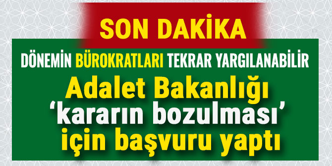 Adalet Bakanlığı ‘kararın bozulması’ için başvuru yaptı