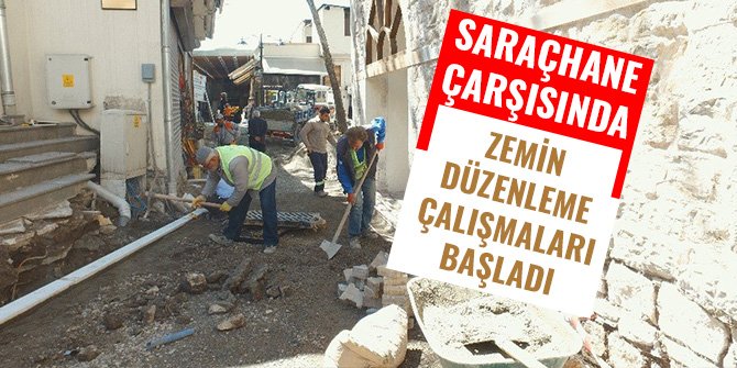 SARAÇHANE ÇARŞISINDA ZEMİN DÜZENLEME ÇALIŞMALARI BAŞLADI