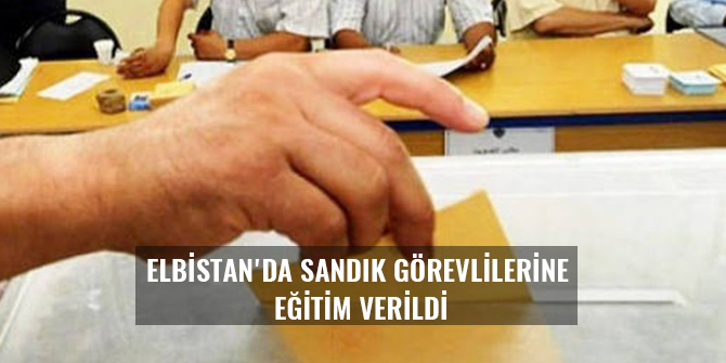 ELBİSTAN'DA SANDIK GÖREVLİLERİNE EĞİTİM VERİLDİ