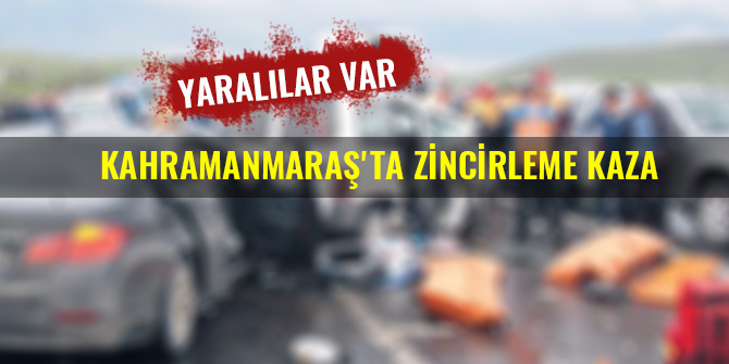 KAHRAMANMARAŞ'TA ZİNCİRLEME KAZA: YARALILAR VAR