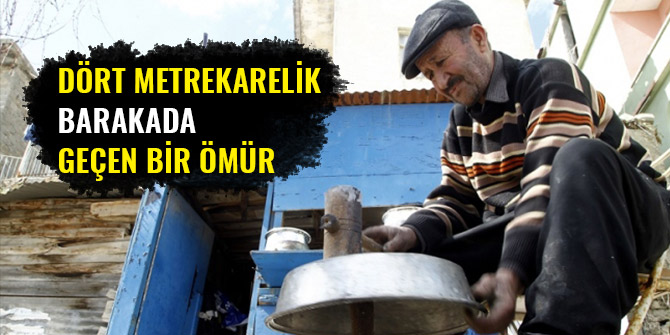 DÖRT METREKARELİK BARAKADA GEÇEN BİR ÖMÜR