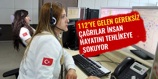 112’YE GELEN GEREKSİZ ÇAĞRILAR İNSAN HAYATINI TEHLİKEYE SOKUYOR