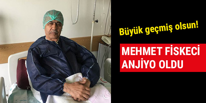 MEHMET FİSKECİ ANJİYO OLDU